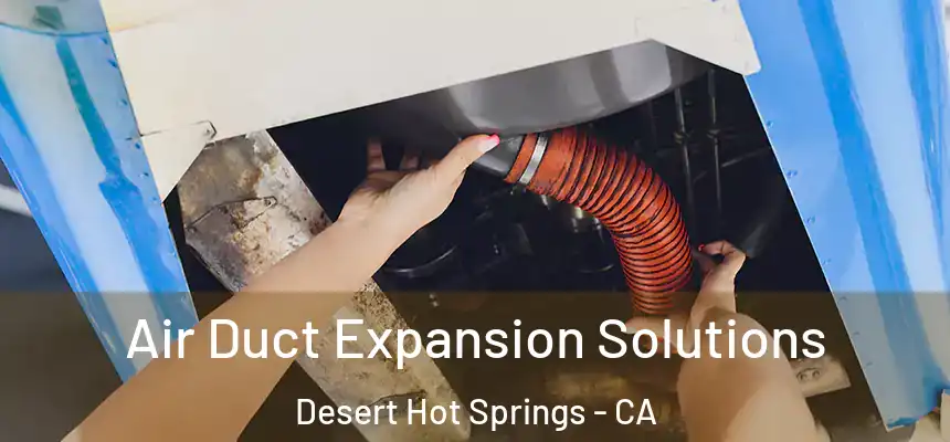  Air Duct Expansion Solutions Desert Hot Springs - CA
