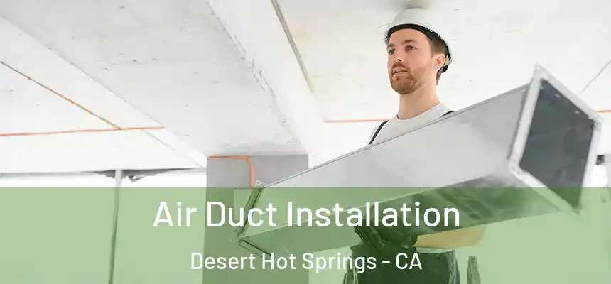  Air Duct Installation Desert Hot Springs - CA