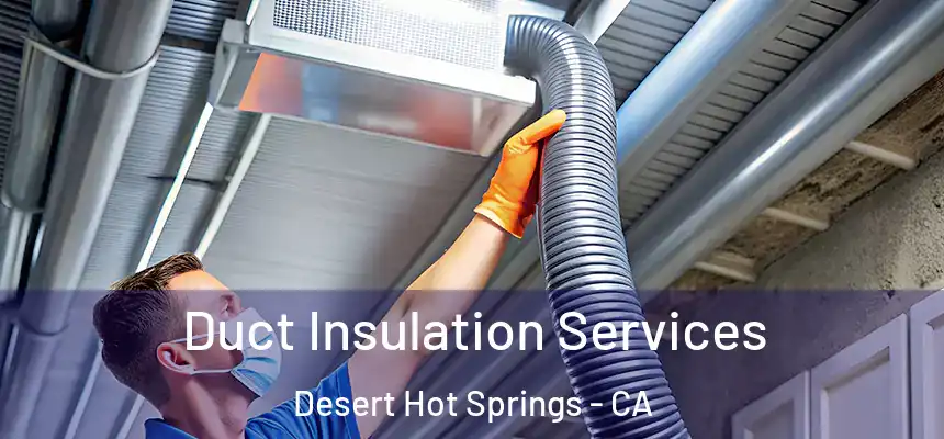 Duct Insulation Services Desert Hot Springs - CA