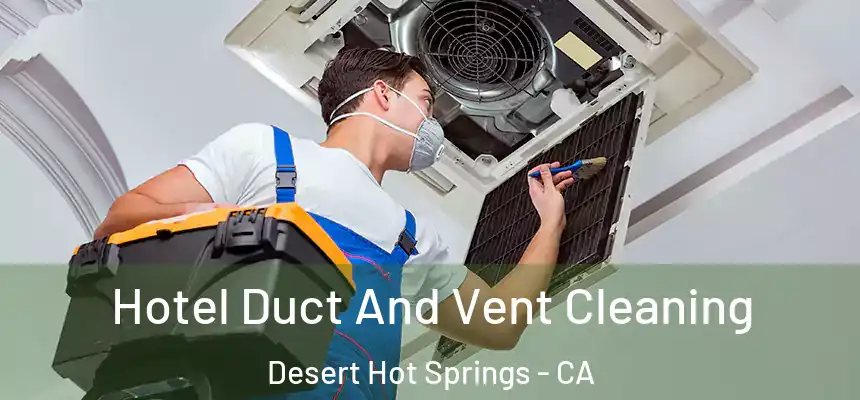 Hotel Duct And Vent Cleaning Desert Hot Springs - CA