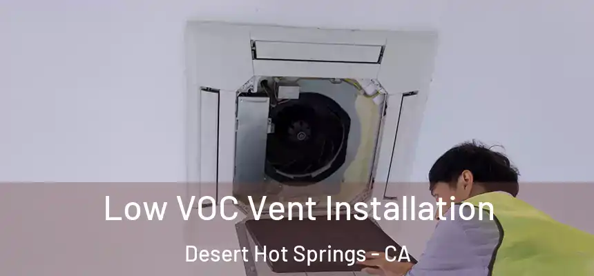  Low VOC Vent Installation Desert Hot Springs - CA
